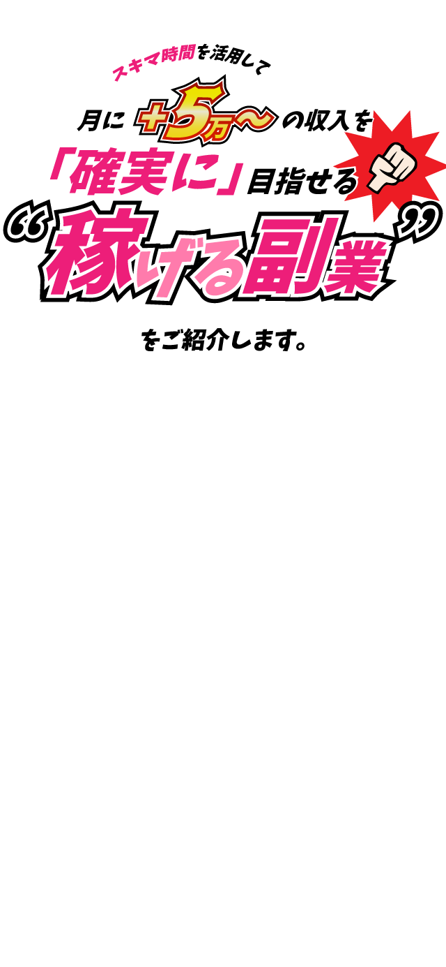 スキマ時間を活用して月に+5万～からの収入を確実に目指せる稼げる副業をご紹介します